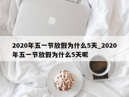2020年五一节放假为什么5天_2020年五一节放假为什么5天呢