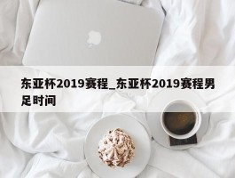 东亚杯2019赛程_东亚杯2019赛程男足时间