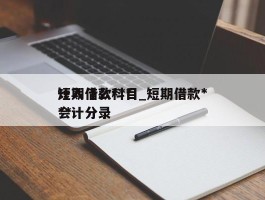 短期借款***计入什么科目_短期借款***会计分录