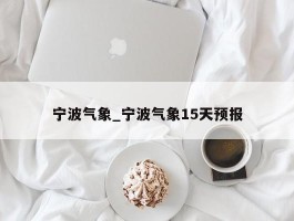 宁波气象_宁波气象15天预报