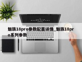 魅族18pro参数配置详情_魅族18pro系列参数