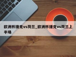 欧洲杯捷克vs荷兰_欧洲杯捷克vs荷兰上半场