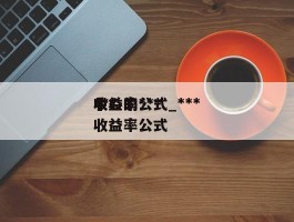 ***收益率公式_***中心的***收益率公式