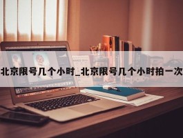 北京限号几个小时_北京限号几个小时拍一次