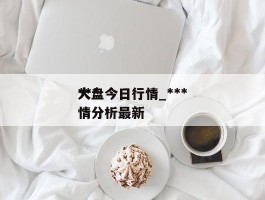 ***大盘今日行情_***大盘今日行情分析最新
