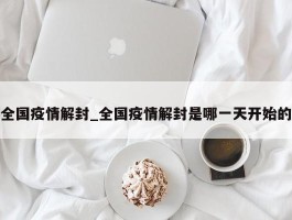 全国疫情解封_全国疫情解封是哪一天开始的