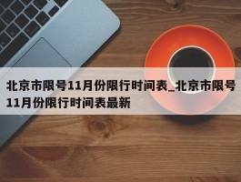 北京市限号11月份限行时间表_北京市限号11月份限行时间表最新