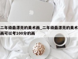 二年级最漂亮的美术画_二年级最漂亮的美术画可以考100分的画