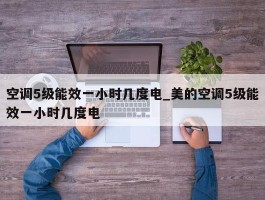空调5级能效一小时几度电_美的空调5级能效一小时几度电