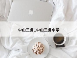 中山三角_中山三角中学