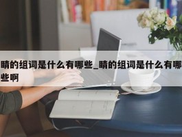睛的组词是什么有哪些_睛的组词是什么有哪些啊