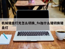 机械键盘灯光怎么切换_fn加什么键切换键盘灯