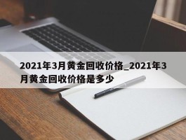 2021年3月黄金回收价格_2021年3月黄金回收价格是多少