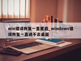 win错误恢复一直重启_windows错误恢复一直进不去桌面