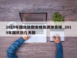 2019年国庆放假安排及调休安排_2019年国庆放几天假
