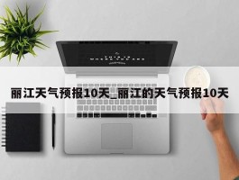 丽江天气预报10天_丽江的天气预报10天