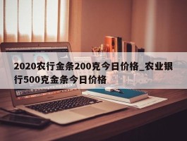 2020农行金条200克今日价格_农业银行500克金条今日价格