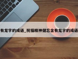 有龙字的成语_祝福精神健忘含有龙字的成语