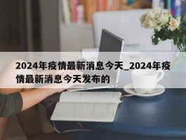 2024年疫情最新消息今天_2024年疫情最新消息今天发布的