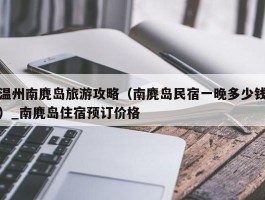 温州南麂岛旅游攻略（南麂岛民宿一晚多少钱）_南麂岛住宿预订价格