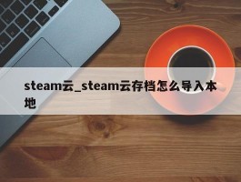 steam云_steam云存档怎么导入本地