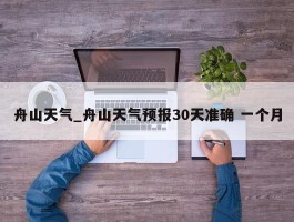 舟山天气_舟山天气预报30天准确 一个月