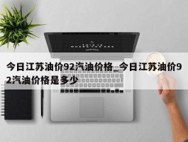 今日江苏油价92汽油价格_今日江苏油价92汽油价格是多少