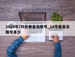 2024年7月份秦皇岛限号_24号秦皇岛限号多少