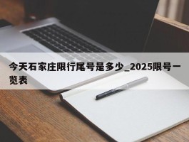 今天石家庄限行尾号是多少_2025限号一览表