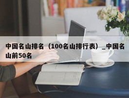 中国名山排名（100名山排行表）_中国名山前50名