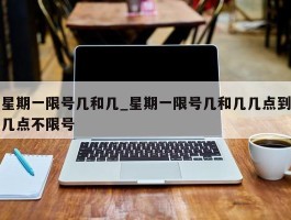 星期一限号几和几_星期一限号几和几几点到几点不限号