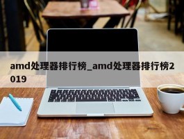 amd处理器排行榜_amd处理器排行榜2019