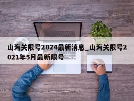 山海关限号2024最新消息_山海关限号2021年5月最新限号