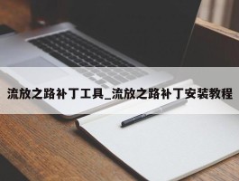 流放之路补丁工具_流放之路补丁安装教程