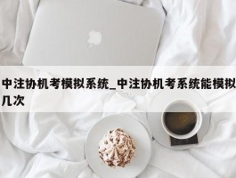 中注协机考模拟系统_中注协机考系统能模拟几次