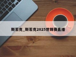 斯若克_斯若克2025世锦赛直播