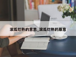滚瓜烂熟的意思_滚瓜烂熟的原意