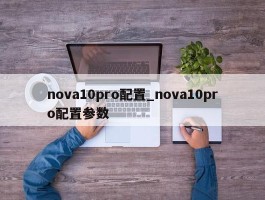 nova10pro配置_nova10pro配置参数