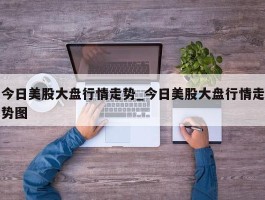 今日美股大盘行情走势_今日美股大盘行情走势图