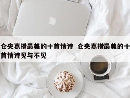 仓央嘉措最美的十首情诗_仓央嘉措最美的十首情诗见与不见