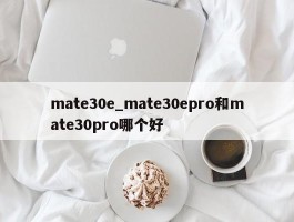 mate30e_mate30epro和mate30pro哪个好