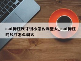 cad标注尺寸很小怎么调整大_cad标注的尺寸怎么调大