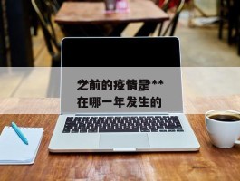 ***之前的疫情_***之前的疫情是在哪一年发生的