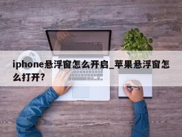 iphone悬浮窗怎么开启_苹果悬浮窗怎么打开?