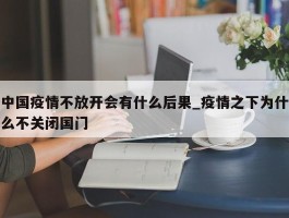中国疫情不放开会有什么后果_疫情之下为什么不关闭国门