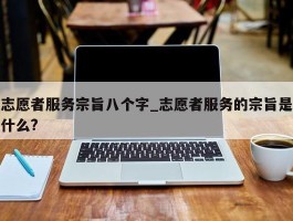 志愿者服务宗旨八个字_志愿者服务的宗旨是什么?