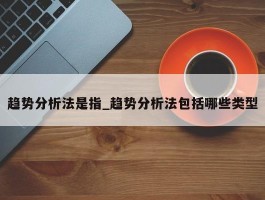 趋势分析法是指_趋势分析法包括哪些类型