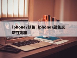 iphone7颜色_iphone7颜色反转在哪里