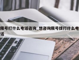 限号打什么电话咨询_想咨询限号拨打什么电话