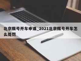 北京限号开车申请_2021北京限号开车怎么处罚